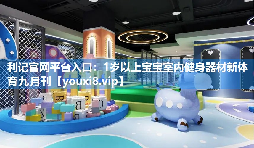 利记官网平台入口：1岁以上宝宝室内健身器材新体育九月刊