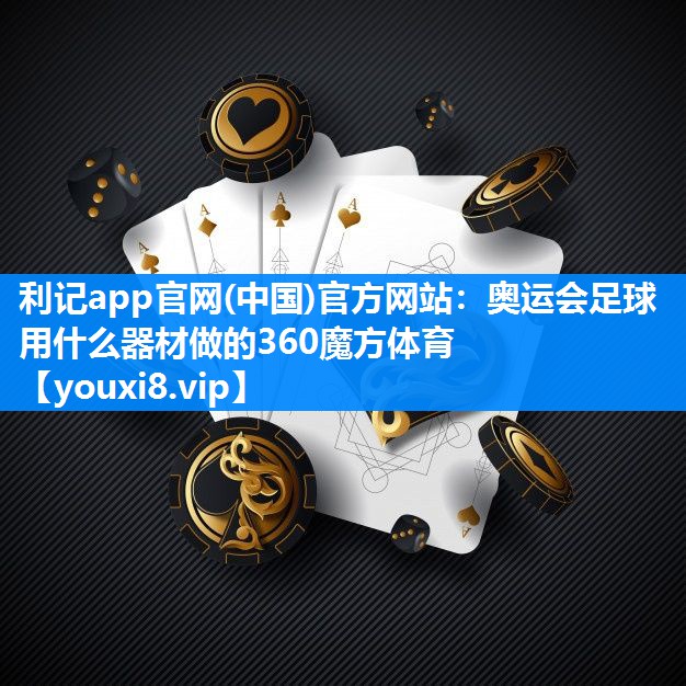 利记app官网(中国)官方网站：奥运会足球用什么器材做的360魔方体育