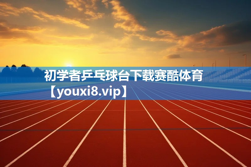 初学者乒乓球台下载赛酷体育