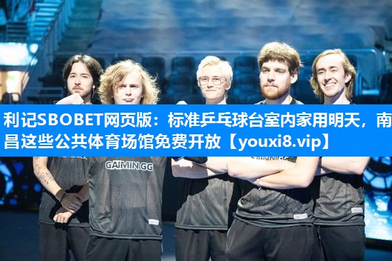 利记SBOBET网页版：标准乒乓球台室内家用明天，南昌这些公共体育场馆免费开放