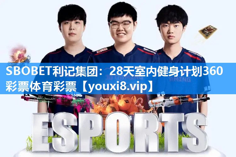 SBOBET利记集团：28天室内健身计划360彩票体育彩票