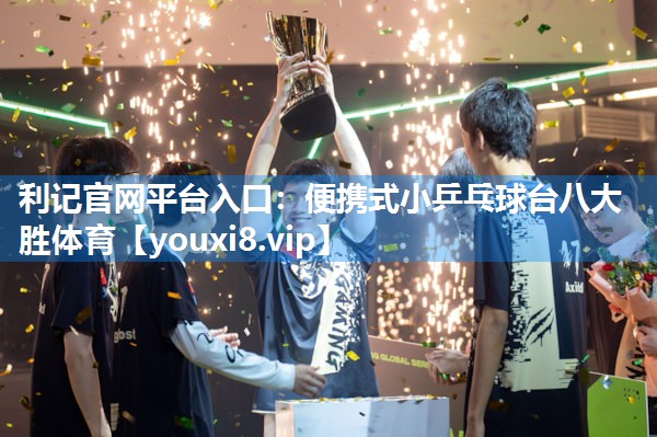 利记官网平台入口：便携式小乒乓球台八大胜体育