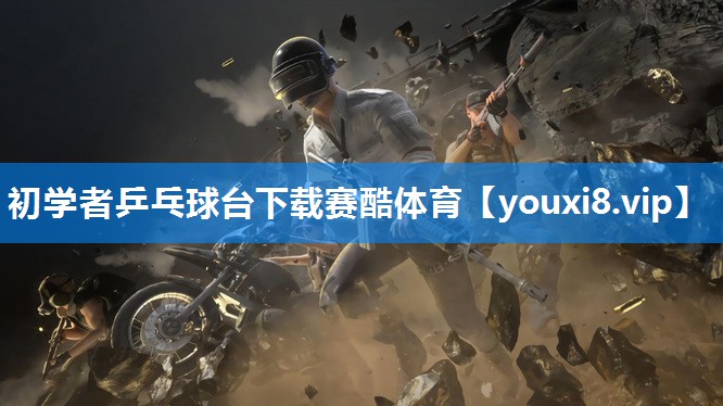 初学者乒乓球台下载赛酷体育
