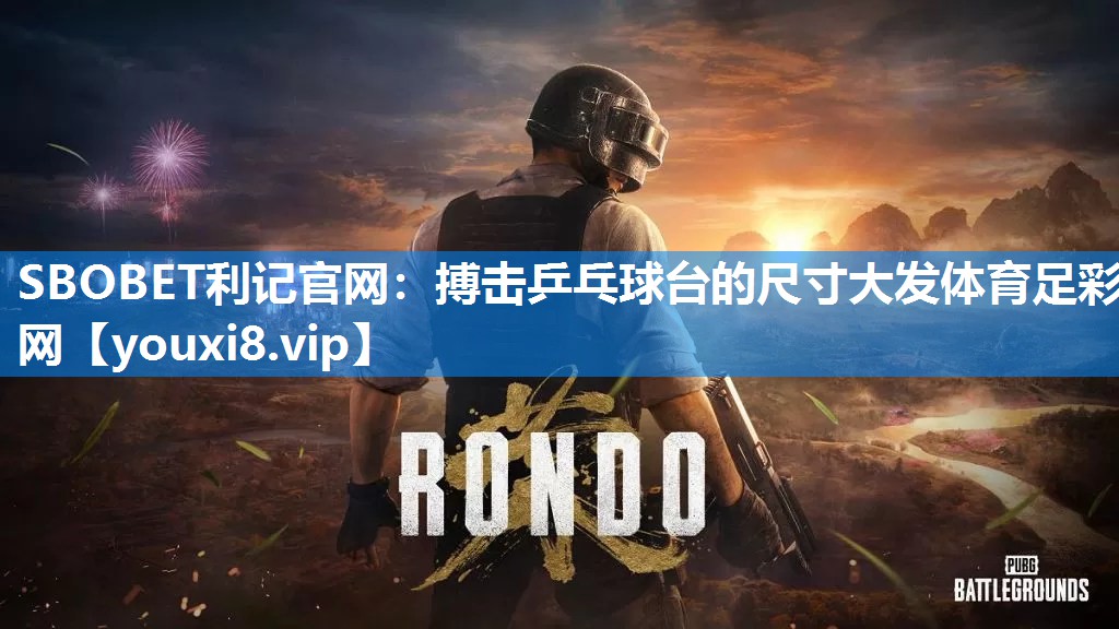 SBOBET利记官网：搏击乒乓球台的尺寸大发体育足彩网