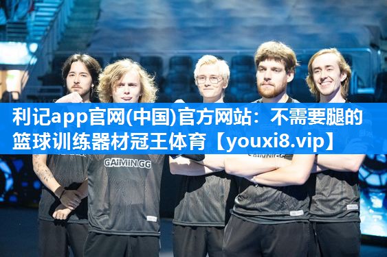 利记app官网(中国)官方网站：不需要腿的篮球训练器材冠王体育