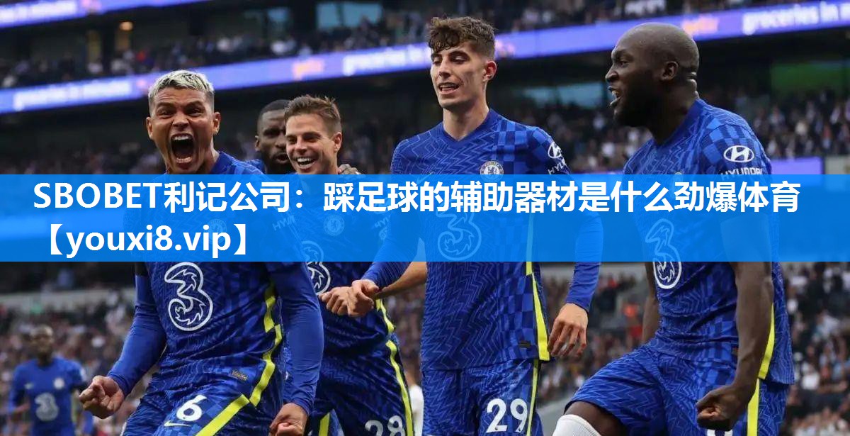 SBOBET利记公司：踩足球的辅助器材是什么劲爆体育