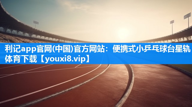 利记app官网(中国)官方网站：便携式小乒乓球台星轨体育下载