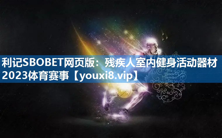 利记SBOBET网页版：残疾人室内健身活动器材2023体育赛事