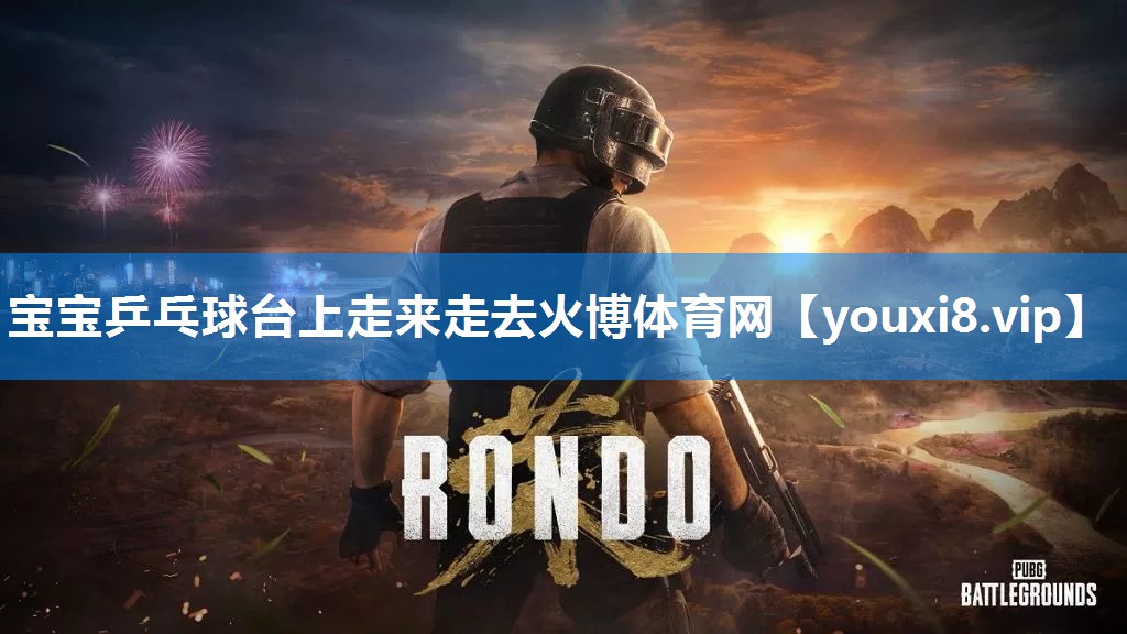 宝宝乒乓球台上走来走去火博体育网