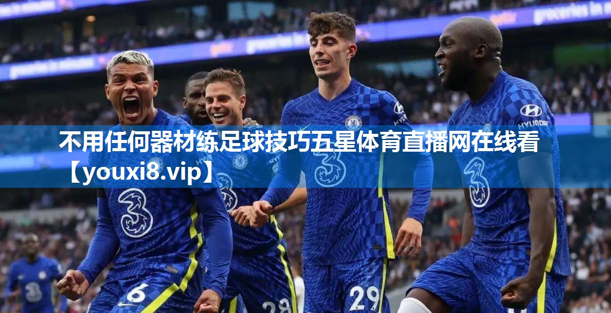 不用任何器材练足球技巧五星体育直播网在线看