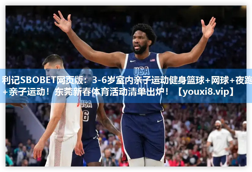 利记SBOBET网页版：3-6岁室内亲子运动健身篮球+网球+夜跑+亲子运动！东莞新春体育活动清单出炉！