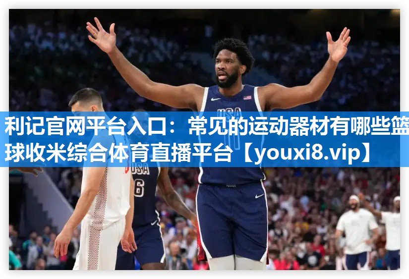 利记官网平台入口：常见的运动器材有哪些篮球收米综合体育直播平台