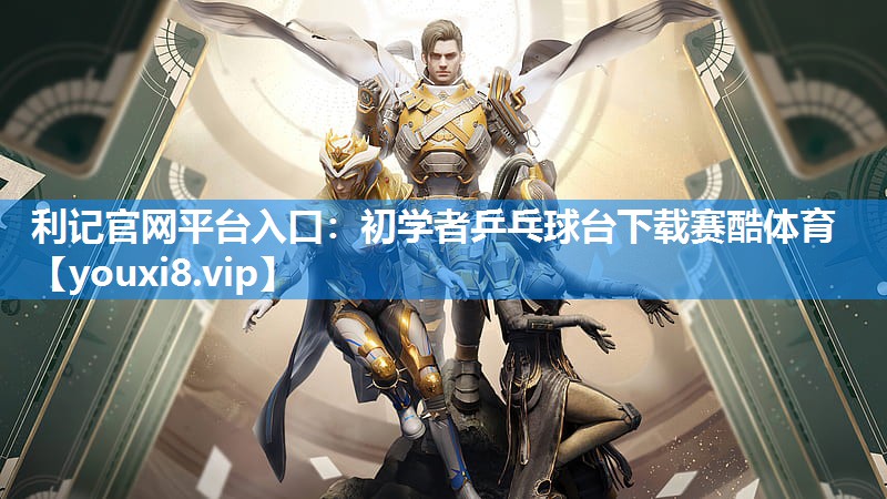 利记官网平台入口：初学者乒乓球台下载赛酷体育