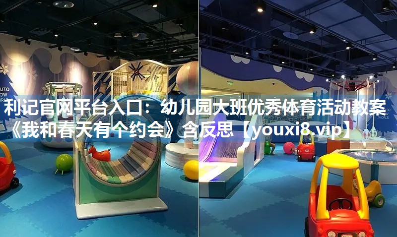 利记官网平台入口：幼儿园大班优秀体育活动教案《我和春天有个约会》含反思