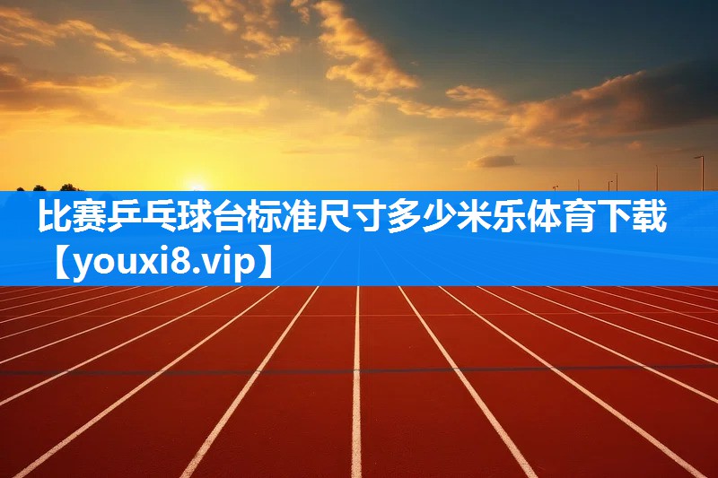 比赛乒乓球台标准尺寸多少米乐体育下载