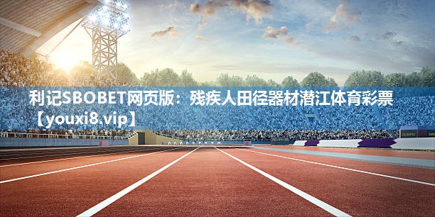 利记SBOBET网页版：残疾人田径器材潜江体育彩票