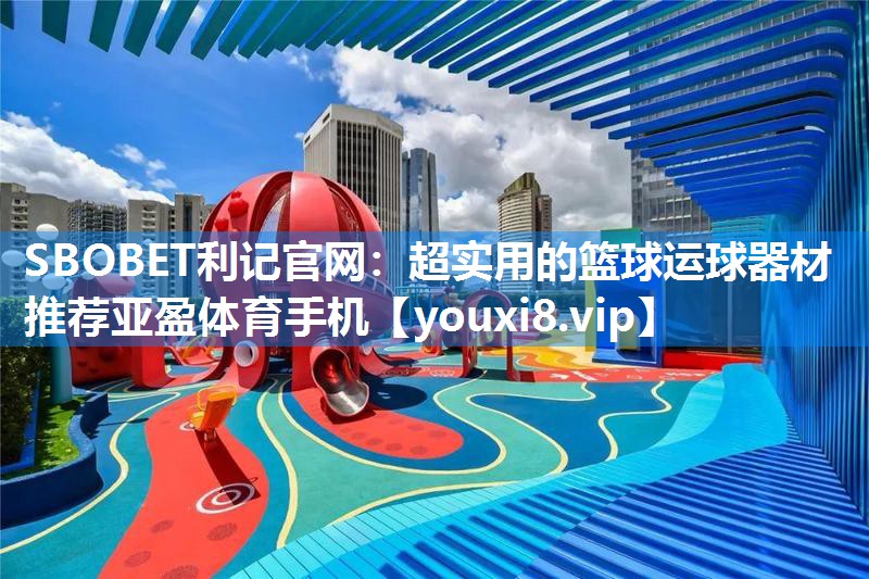SBOBET利记官网：超实用的篮球运球器材推荐亚盈体育手机
