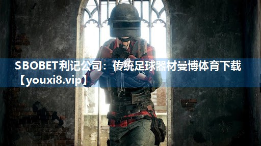 SBOBET利记公司：传统足球器材曼博体育下载