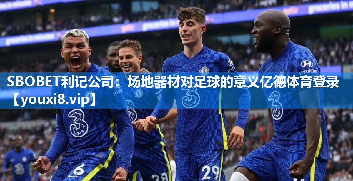 SBOBET利记公司：场地器材对足球的意义亿德体育登录