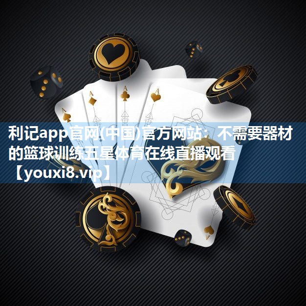 利记app官网(中国)官方网站：不需要器材的篮球训练五星体育在线直播观看
