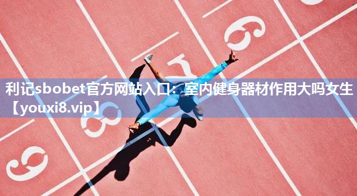 利记sbobet官方网站入口：室内健身器材作用大吗女生