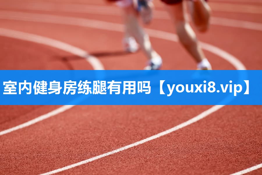 室内健身房练腿有用吗