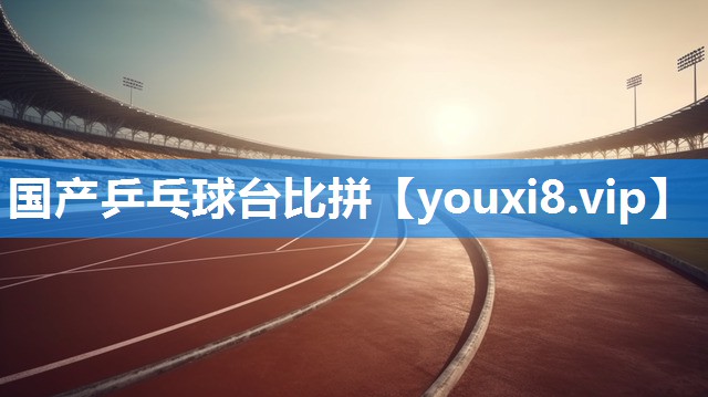 国产乒乓球台比拼