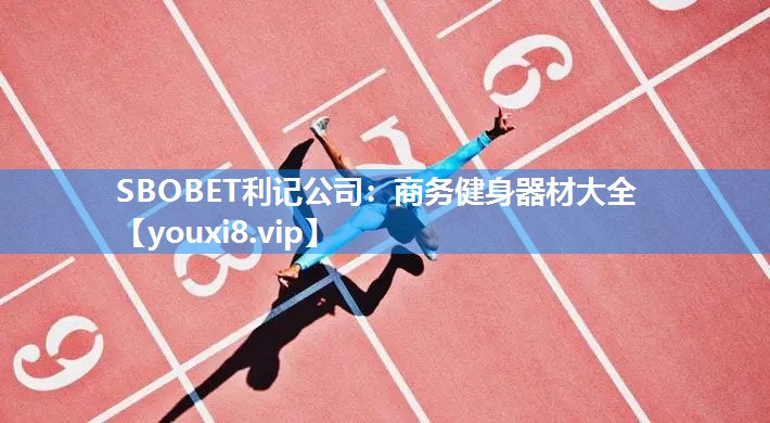 SBOBET利记公司：商务健身器材大全