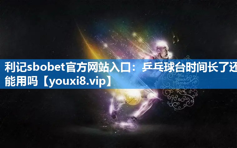 乒乓球台时间长了还能用吗