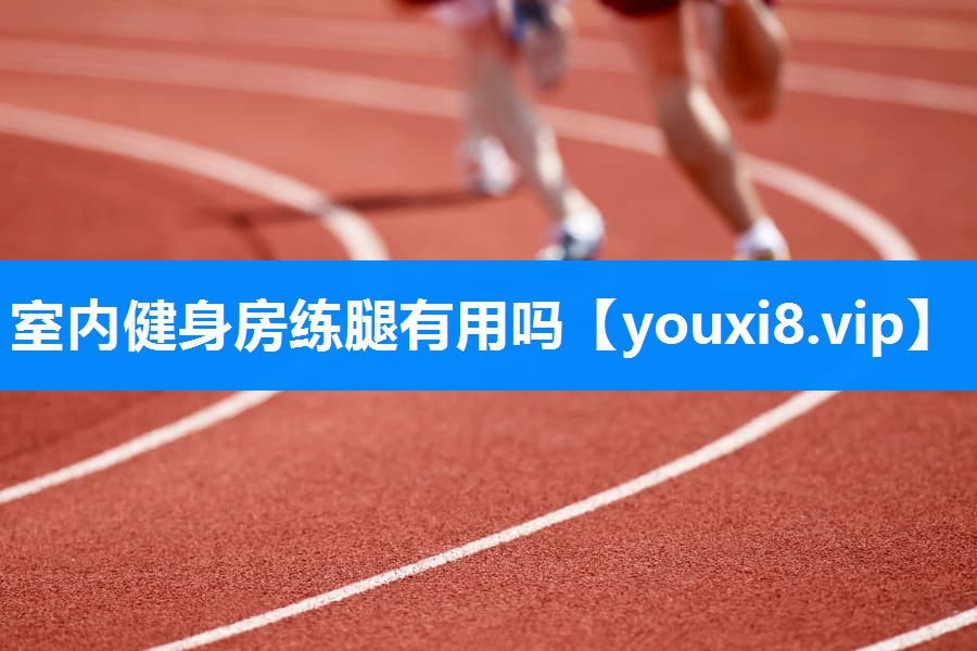 室内健身房练腿有用吗
